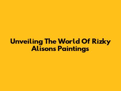 Unveiling The World Of Rizky Alison's Paintings