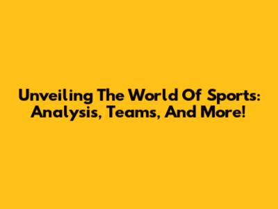 Unveiling The World Of Sports: Analysis, Teams, And More!