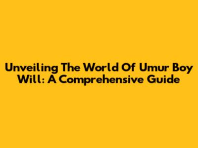 Unveiling The World Of Umur Boy Will: A Comprehensive Guide