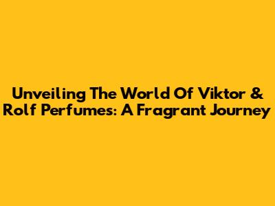 Unveiling The World Of Viktor & Rolf Perfumes: A Fragrant Journey