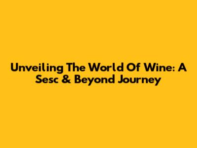 Unveiling The World Of Wine: A Sesc & Beyond Journey