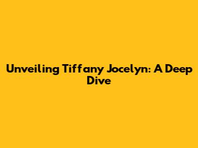 Unveiling Tiffany Jocelyn: A Deep Dive