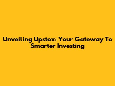 Unveiling Upstox: Your Gateway To Smarter Investing