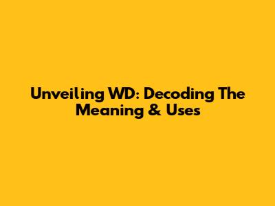 Unveiling WD: Decoding The Meaning & Uses