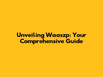 Unveiling Waaszp: Your Comprehensive Guide
