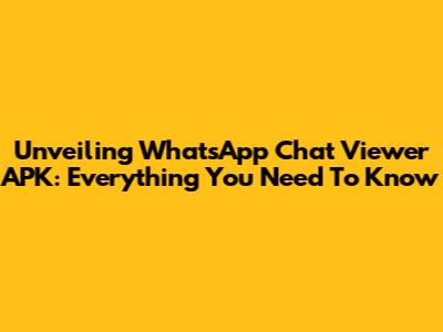 Unveiling WhatsApp Chat Viewer APK: Everything You Need To Know