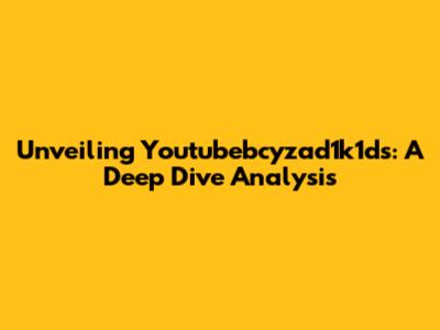 Unveiling Youtubebcyzad1k1ds: A Deep Dive Analysis