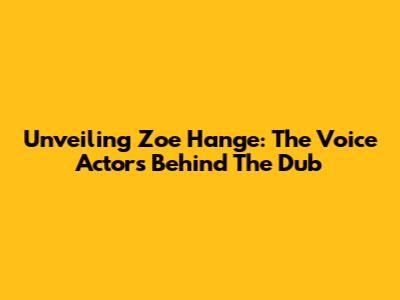 Unveiling Zoe Hange: The Voice Actors Behind The Dub