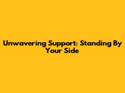 Unwavering Support: Standing By Your Side