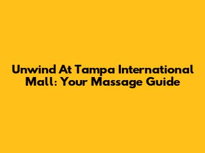 Unwind At Tampa International Mall: Your Massage Guide