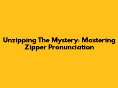 Unzipping The Mystery: Mastering Zipper Pronunciation
