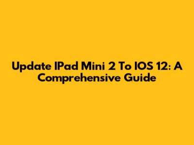 Update IPad Mini 2 To IOS 12: A Comprehensive Guide