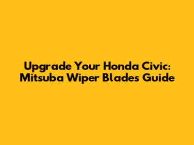 Upgrade Your Honda Civic: Mitsuba Wiper Blades Guide