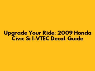 Upgrade Your Ride: 2009 Honda Civic Si I-VTEC Decal Guide