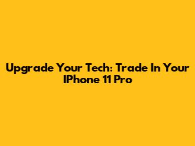 Upgrade Your Tech: Trade In Your IPhone 11 Pro