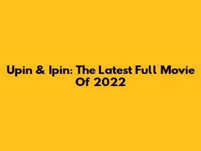 Upin & Ipin: The Latest Full Movie Of 2022