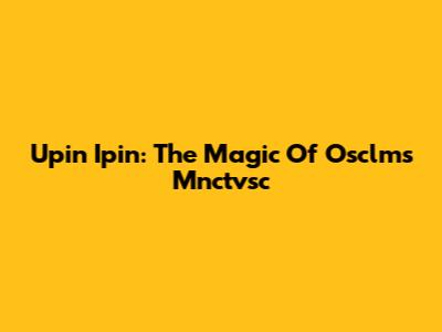 Upin Ipin: The Magic Of Osclms Mnctvsc