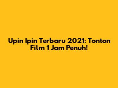 Upin Ipin Terbaru 2021: Tonton Film 1 Jam Penuh!