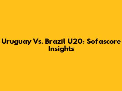 Uruguay Vs. Brazil U20: Sofascore Insights