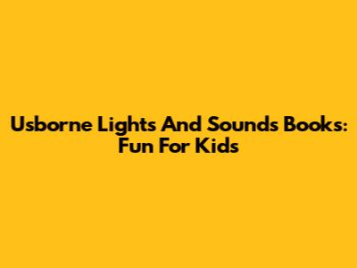 Usborne Lights And Sounds Books: Fun For Kids