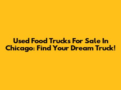 Used Food Trucks For Sale In Chicago: Find Your Dream Truck!
