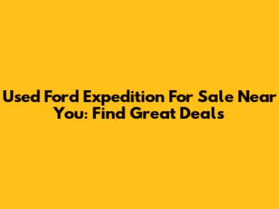 Used Ford Expedition For Sale Near You: Find Great Deals