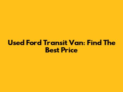 Used Ford Transit Van: Find The Best Price