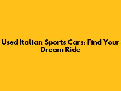 Used Italian Sports Cars: Find Your Dream Ride