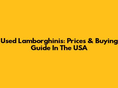Used Lamborghinis: Prices & Buying Guide In The USA