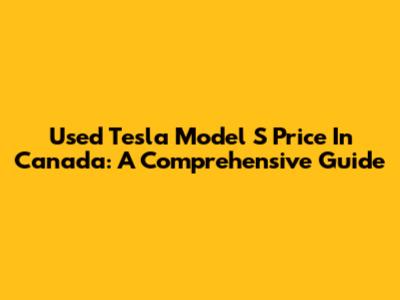 Used Tesla Model S Price In Canada: A Comprehensive Guide
