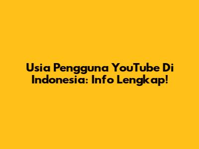Usia Pengguna YouTube Di Indonesia: Info Lengkap!