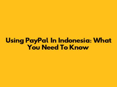 Using PayPal In Indonesia: What You Need To Know