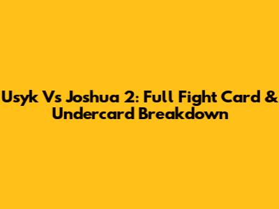 Usyk Vs Joshua 2: Full Fight Card & Undercard Breakdown