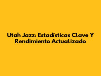 Utah Jazz: Estadísticas Clave Y Rendimiento Actualizado