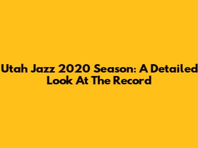 Utah Jazz 2020 Season: A Detailed Look At The Record