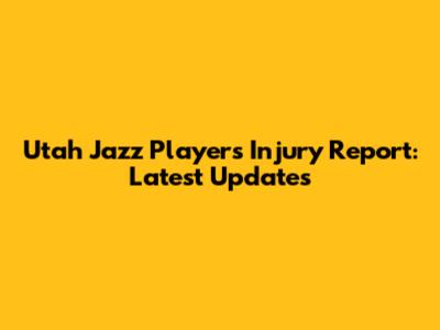 Utah Jazz Players Injury Report: Latest Updates