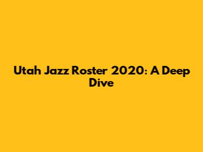 Utah Jazz Roster 2020: A Deep Dive
