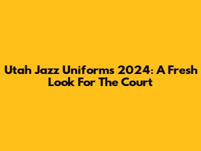 Utah Jazz Uniforms 2024: A Fresh Look For The Court