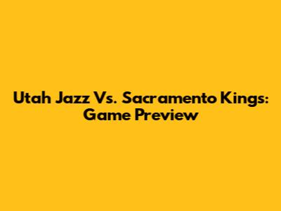 Utah Jazz Vs. Sacramento Kings: Game Preview