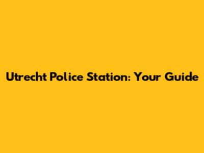 Utrecht Police Station: Your Guide