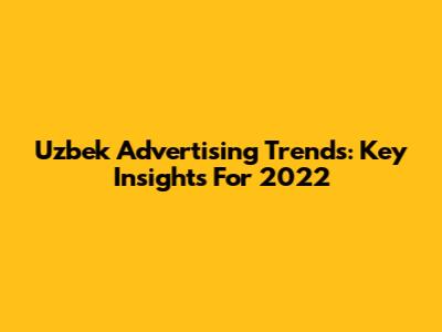 Uzbek Advertising Trends: Key Insights For 2022