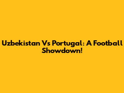 Uzbekistan Vs Portugal: A Football Showdown!