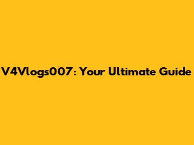 V4Vlogs007: Your Ultimate Guide
