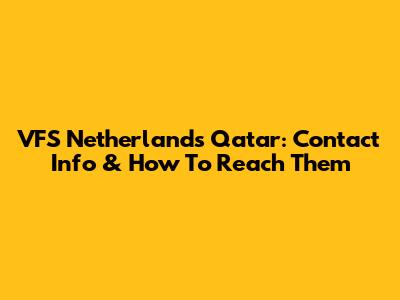 VFS Netherlands Qatar: Contact Info & How To Reach Them
