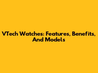 VTech Watches: Features, Benefits, And Models