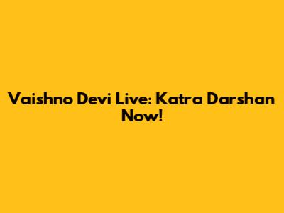 Vaishno Devi Live: Katra Darshan Now!