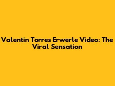 Valentin Torres Erwerle Video: The Viral Sensation
