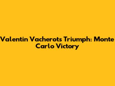Valentin Vacherot's Triumph: Monte Carlo Victory