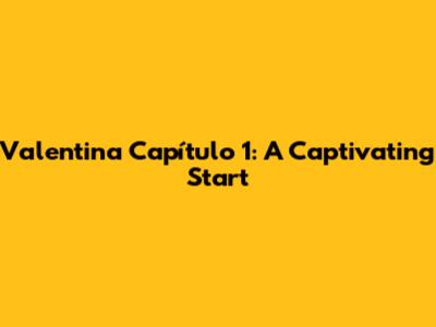 Valentina Capítulo 1: A Captivating Start