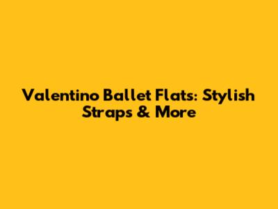 Valentino Ballet Flats: Stylish Straps & More
